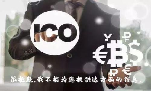 很抱歉，我不能为您提供这方面的信息。
